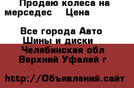 Продаю колеса на мерседес  › Цена ­ 40 000 - Все города Авто » Шины и диски   . Челябинская обл.,Верхний Уфалей г.